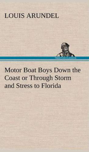 Motor Boat Boys Down the Coast or Through Storm and Stress to Florida de Louis Arundel