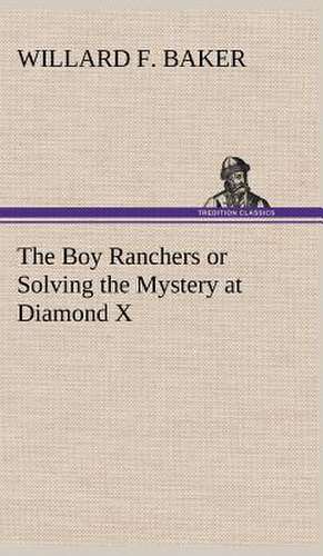 The Boy Ranchers or Solving the Mystery at Diamond X de Willard F. Baker