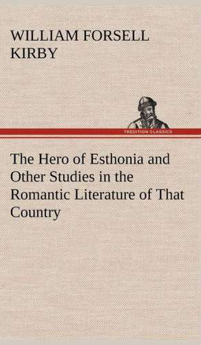 The Hero of Esthonia and Other Studies in the Romantic Literature of That Country de W. F. (William Forsell) Kirby