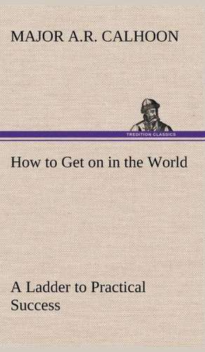 How to Get on in the World a Ladder to Practical Success: With Specimens of Esperanto and Grammar de Major A. R. Calhoon