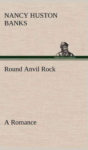 Round Anvil Rock a Romance: William II, Germany; Francis Joseph, Austria-Hungary, Volume I. (of 2) de Nancy Huston Banks