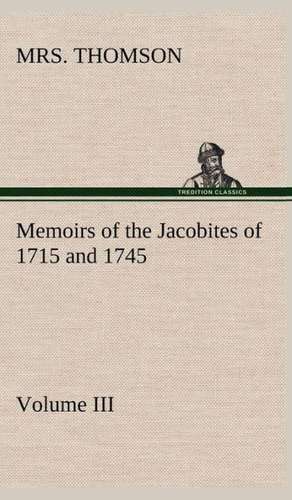 Memoirs of the Jacobites of 1715 and 1745 Volume III. de Mrs. Thomson