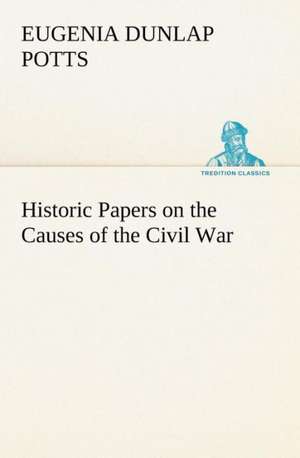 Historic Papers on the Causes of the Civil War de Eugenia Dunlap Potts