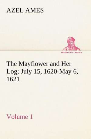 The Mayflower and Her Log July 15, 1620-May 6, 1621 - Volume 1 de Azel Ames