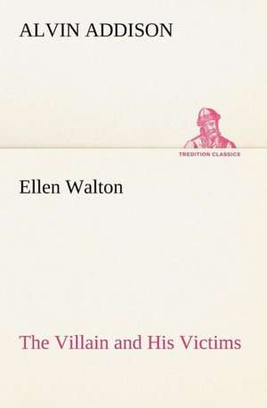 Ellen Walton the Villain and His Victims: Or, Fond of a Lark de Alvin Addison