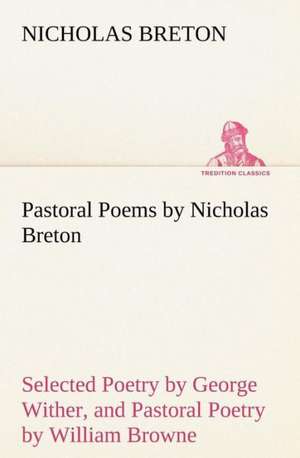 Pastoral Poems by Nicholas Breton, Selected Poetry by George Wither, and Pastoral Poetry by William Browne (of Tavistock) de Nicholas Breton