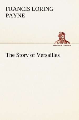 The Story of Versailles de Francis Loring Payne