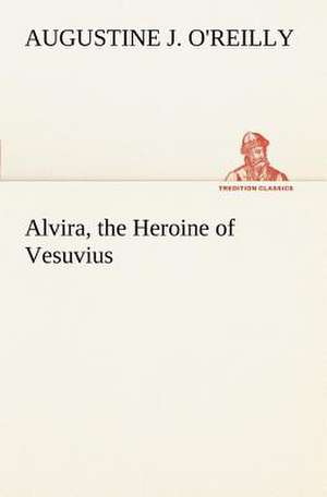 Alvira, the Heroine of Vesuvius de A. J. (Augustine J. ) O'Reilly