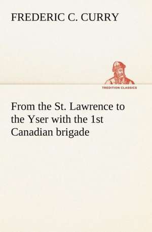 From the St. Lawrence to the Yser with the 1st Canadian Brigade: Helps for Girls, in School and Out de Frederic C. Curry