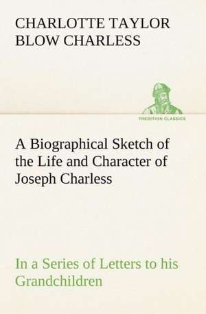 A Biographical Sketch of the Life and Character of Joseph Charless in a Series of Letters to His Grandchildren: Some Educational Problems de Charlotte Taylor Blow Charless