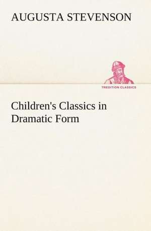 Children's Classics in Dramatic Form de Augusta Stevenson