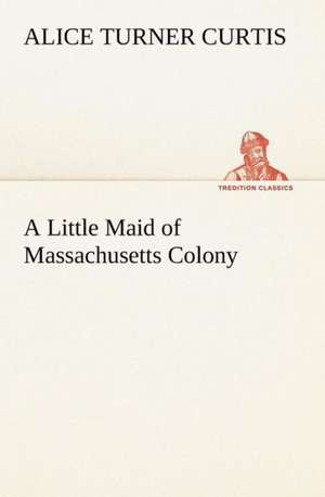 A Little Maid of Massachusetts Colony de Alice Turner Curtis