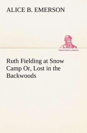 Ruth Fielding at Snow Camp Or, Lost in the Backwoods de Alice B. Emerson