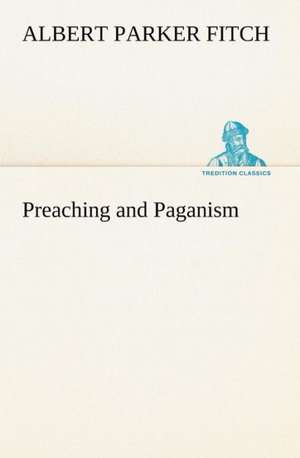 Preaching and Paganism de Albert Parker Fitch