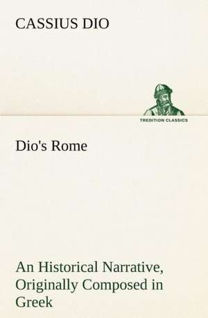 Dio's Rome, Volume 6 an Historical Narrative Originally Composed in Greek During the Reigns of Septimius Severus, Geta and Caracalla, Macrinus, Elagab: A Columbian Autograph Souvenir Cookery Book de Cassius Dio