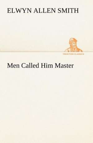 Men Called Him Master de Elwyn A. (Elwyn Allen) Smith