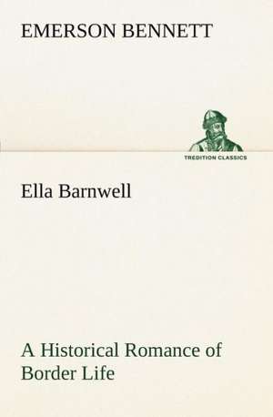 Ella Barnwell a Historical Romance of Border Life: A Story of Australian Life de Emerson Bennett