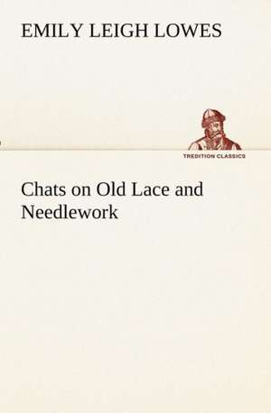 Chats on Old Lace and Needlework de Emily Leigh Lowes