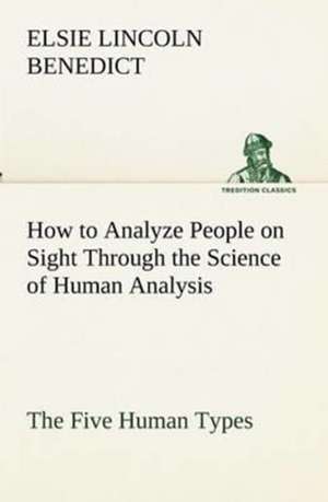 How to Analyze People on Sight Through the Science of Human Analysis: The Five Human Types de Elsie Lincoln Benedict