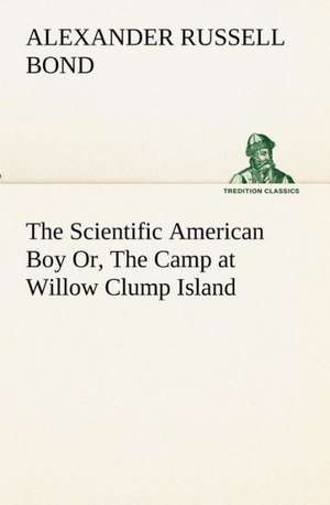 The Scientific American Boy Or, the Camp at Willow Clump Island: The Five Human Types de A. Russell (Alexander Russell) Bond