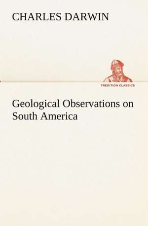 Geological Observations on South America de Charles Darwin