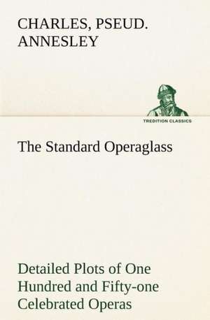 The Standard Operaglass Detailed Plots of One Hundred and Fifty-One Celebrated Operas: Years of Travel as a Virtuoso de CHARLES ANNESLEY