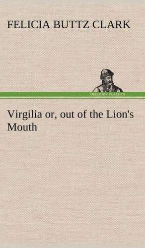 Virgilia Or, Out of the Lion's Mouth: A Hand-Book for the Use of the W.C.T. Unions in Canada de Felicia Buttz Clark