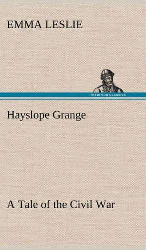 Hayslope Grange a Tale of the Civil War: Helps for Girls, in School and Out de Emma Leslie