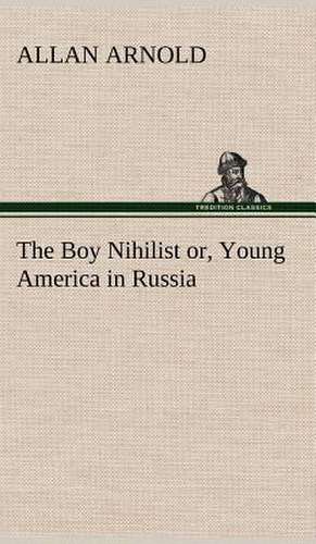 The Boy Nihilist Or, Young America in Russia: Helps for Girls, in School and Out de Allan Arnold