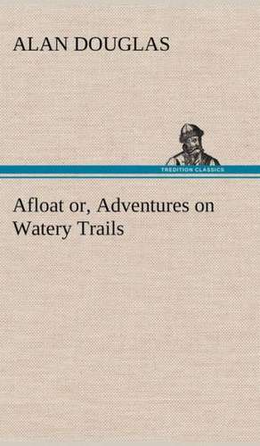 Afloat Or, Adventures on Watery Trails: Some Educational Problems de Alan Douglas