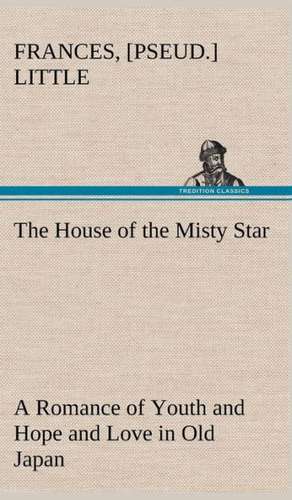 The House of the Misty Star a Romance of Youth and Hope and Love in Old Japan: Poems de [pseud. ] Little, Frances