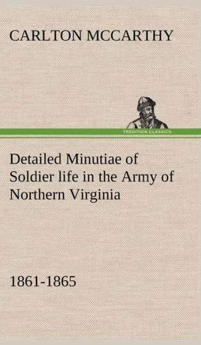 Detailed Minutiae of Soldier Life in the Army of Northern Virginia, 1861-1865: Poems de Carlton McCarthy