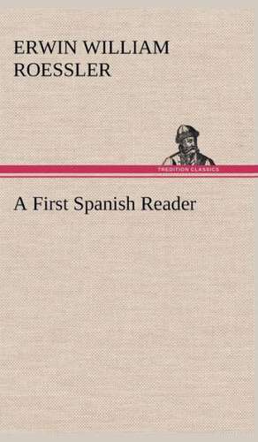 A First Spanish Reader de Erwin W. (Erwin William) Roessler