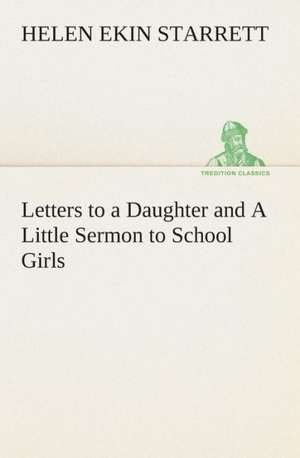 Letters to a Daughter and a Little Sermon to School Girls: Or, an Indian Drinke de Helen Ekin Starrett