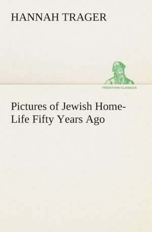 Pictures of Jewish Home-Life Fifty Years Ago de Hannah Trager