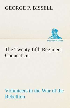 The Twenty-Fifth Regiment Connecticut Volunteers in the War of the Rebellion History, Reminiscences, Description of Battle of Irish Bend, Carrying of: The Disinherited Daughter by E. Ben EZ-Er de George P. Bissell