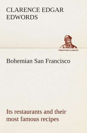 Bohemian San Francisco Its Restaurants and Their Most Famous Recipes-The Elegant Art of Dining.: An Essay on the Meaning of the Comic de Clarence E. (Clarence Edgar) Edwords