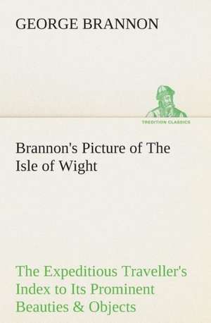 Brannon's Picture of the Isle of Wight the Expeditious Traveller's Index to Its Prominent Beauties & Objects of Interest. Compiled Especially with Ref: Being a Manual for the Use of Students and Teachers in the Administration of Supervised Study de George Brannon