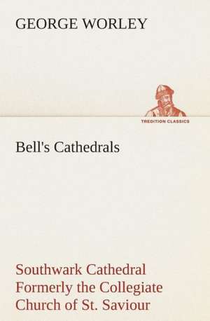 Bell's Cathedrals: Southwark Cathedral Formerly the Collegiate Church of St. Saviour, Otherwise St. Mary Overie. a Short History and Desc de George Worley