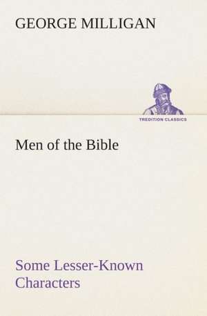 Men of the Bible Some Lesser-Known Characters de George Milligan