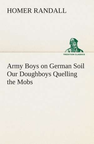 Army Boys on German Soil Our Doughboys Quelling the Mobs de Homer Randall