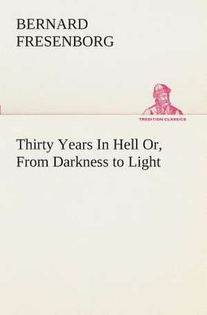 Thirty Years in Hell Or, from Darkness to Light: Or Woman's Mission de Bernard Fresenborg