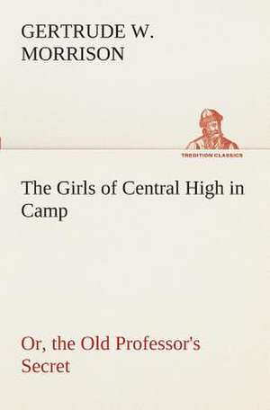 The Girls of Central High in Camp Or, the Old Professor's Secret de Gertrude W. Morrison