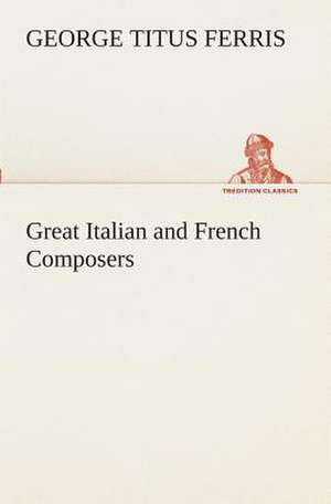 Great Italian and French Composers de George T. (George Titus) Ferris