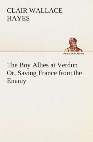 The Boy Allies at Verdun Or, Saving France from the Enemy de Clair W. (Clair Wallace) Hayes