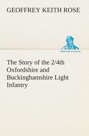 The Story of the 2/4th Oxfordshire and Buckinghamshire Light Infantry de Geoffrey Keith Rose