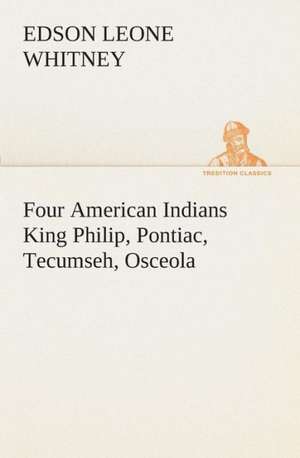 Four American Indians King Philip, Pontiac, Tecumseh, Osceola de Edson Leone Whitney