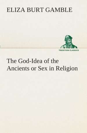 The God-Idea of the Ancients or Sex in Religion de Eliza Burt Gamble