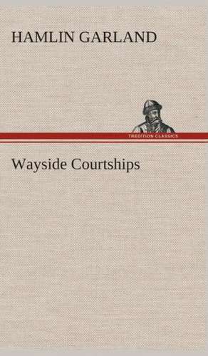 Wayside Courtships de Hamlin Garland