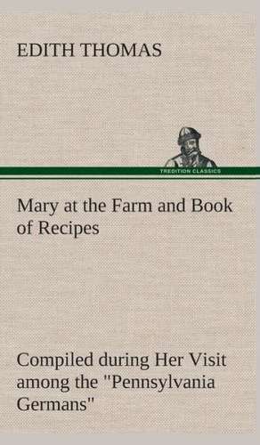 Mary at the Farm and Book of Recipes Compiled During Her Visit Among the Pennsylvania Germans: Past and Present (Volume 1 of 2) de Edith Thomas